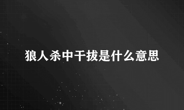 狼人杀中干拔是什么意思