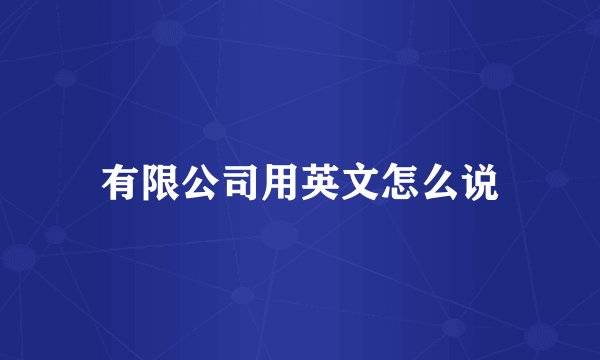 有限公司用英文怎么说