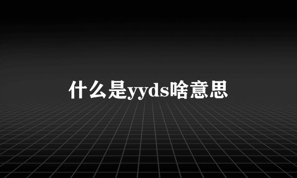 什么是yyds啥意思