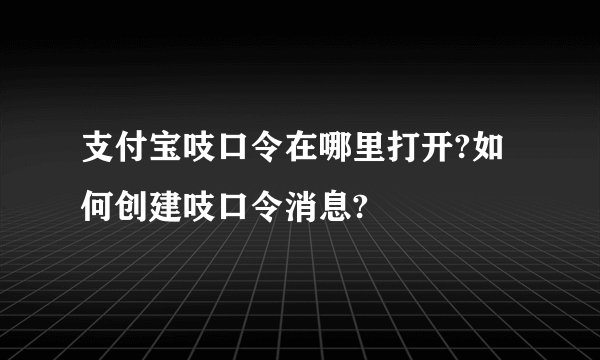 支付宝吱口令在哪里打开?如何创建吱口令消息?