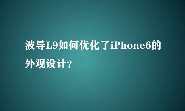 波导L9如何优化了iPhone6的外观设计？