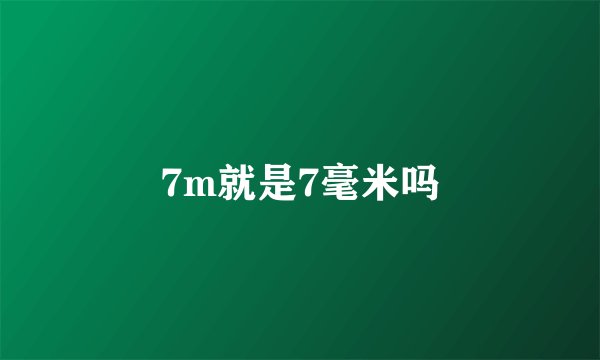 7m就是7毫米吗