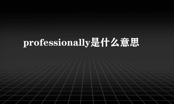 professionally是什么意思
