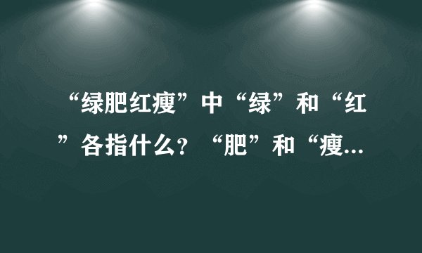 “绿肥红瘦”中“绿”和“红”各指什么？“肥”和“瘦”各形容什么？