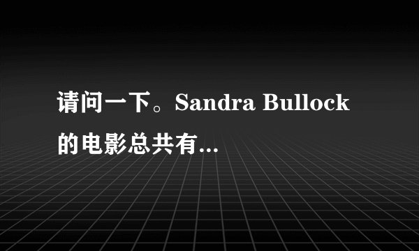 请问一下。Sandra Bullock的电影总共有哪些呀？ 谢谢咯。 呵呵。。。。