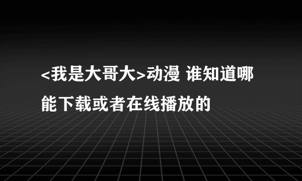 <我是大哥大>动漫 谁知道哪能下载或者在线播放的