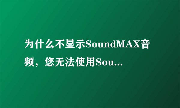 为什么不显示SoundMAX音频，您无法使用SoundMAX控制面板