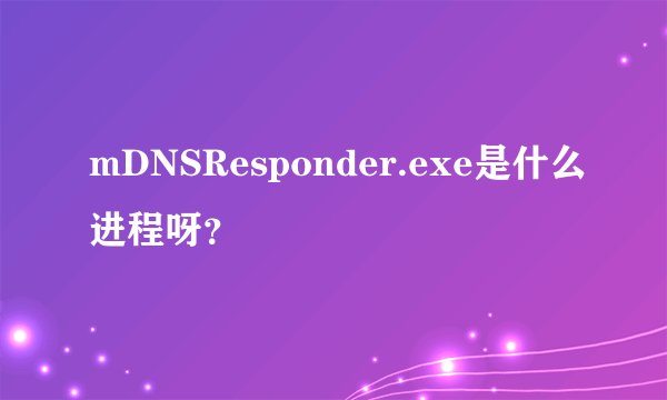 mDNSResponder.exe是什么进程呀？
