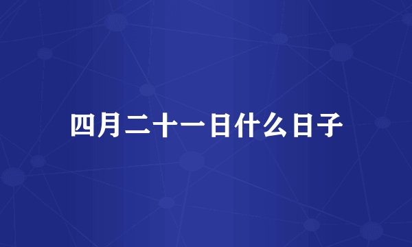 四月二十一日什么日子