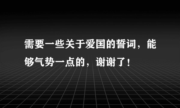 需要一些关于爱国的誓词，能够气势一点的，谢谢了！