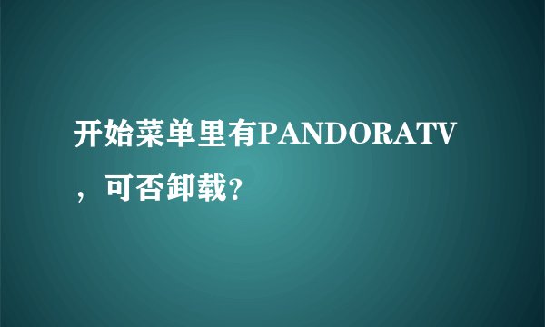 开始菜单里有PANDORATV，可否卸载？