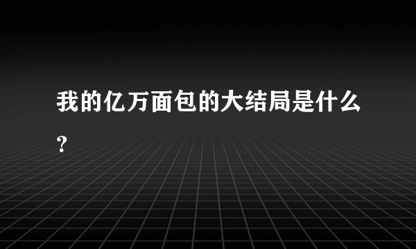我的亿万面包的大结局是什么？