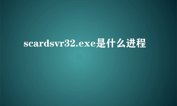 scardsvr32.exe是什么进程