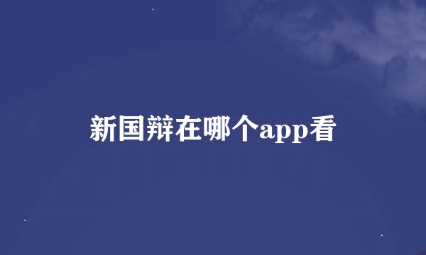 新国辩在哪个app看