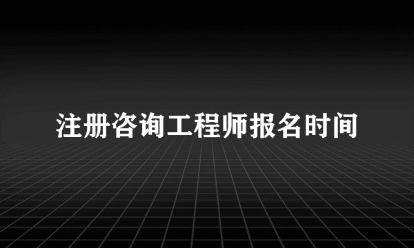 注册咨询工程师报名时间