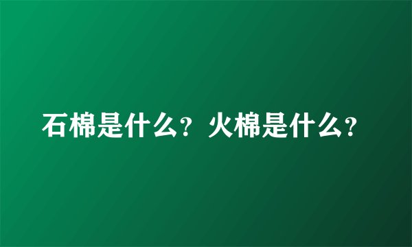 石棉是什么？火棉是什么？