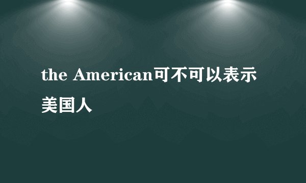 the American可不可以表示美国人