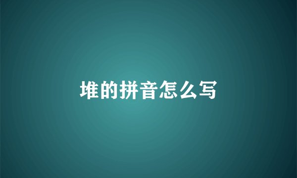 堆的拼音怎么写