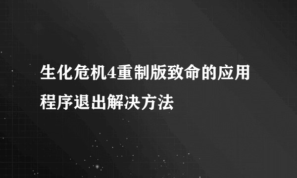 生化危机4重制版致命的应用程序退出解决方法