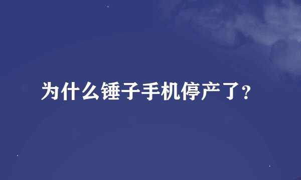 为什么锤子手机停产了？