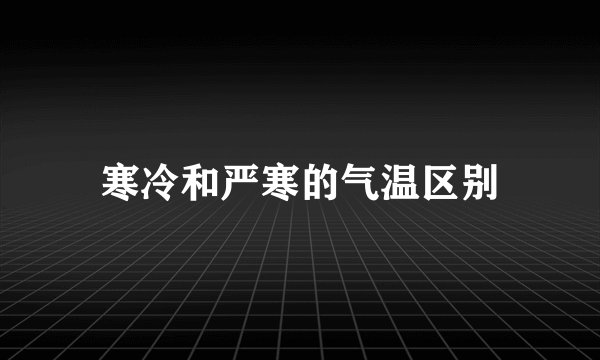寒冷和严寒的气温区别