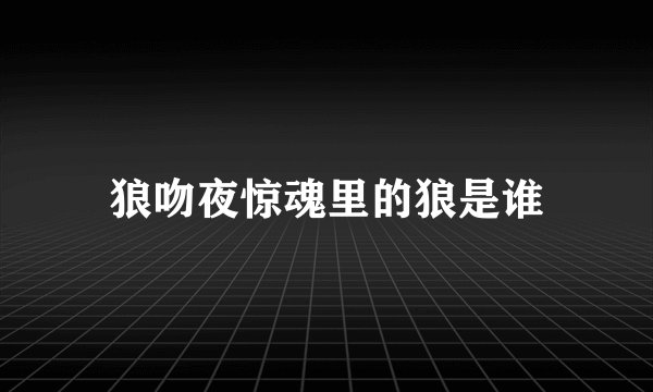 狼吻夜惊魂里的狼是谁