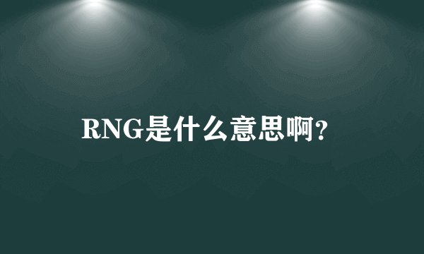 RNG是什么意思啊?