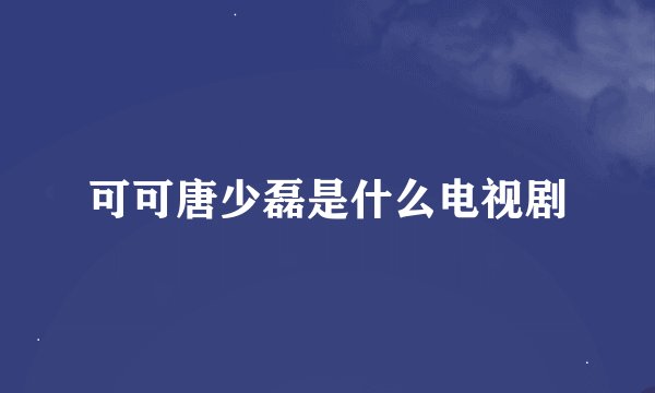 可可唐少磊是什么电视剧