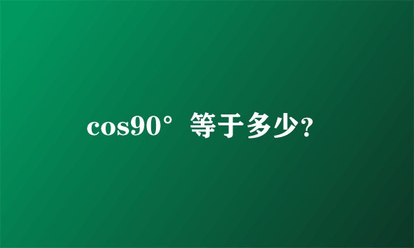 cos90°等于多少？