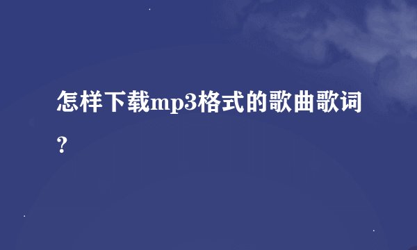 怎样下载mp3格式的歌曲歌词？