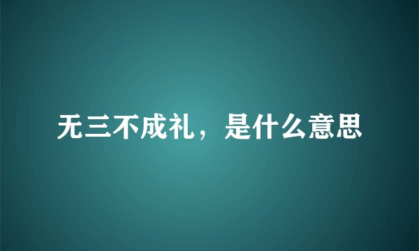 无三不成礼，是什么意思
