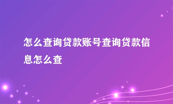 怎么查询贷款账号查询贷款信息怎么查