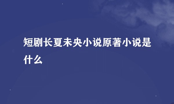 短剧长夏未央小说原著小说是什么