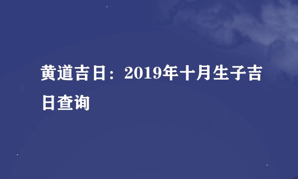 黄道吉日：2019年十月生子吉日查询