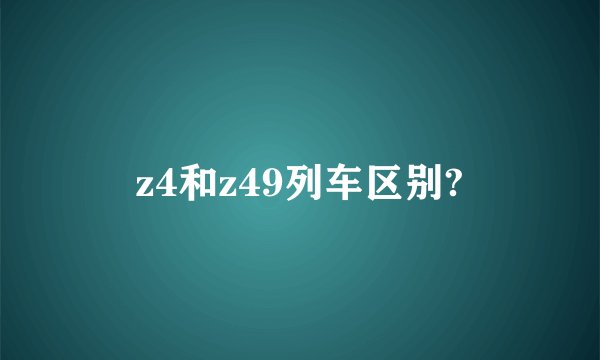 z4和z49列车区别?