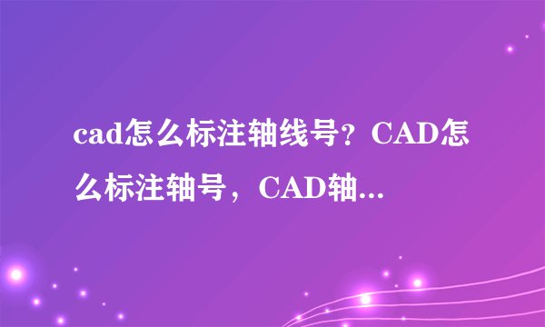 cad怎么标注轴线号？CAD怎么标注轴号，CAD轴线编号怎么画？
