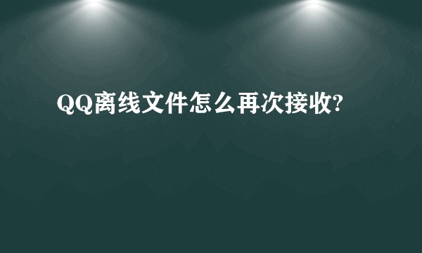 QQ离线文件怎么再次接收?