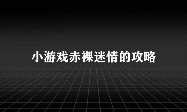小游戏赤裸迷情的攻略