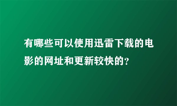 有哪些可以使用迅雷下载的电影的网址和更新较快的？