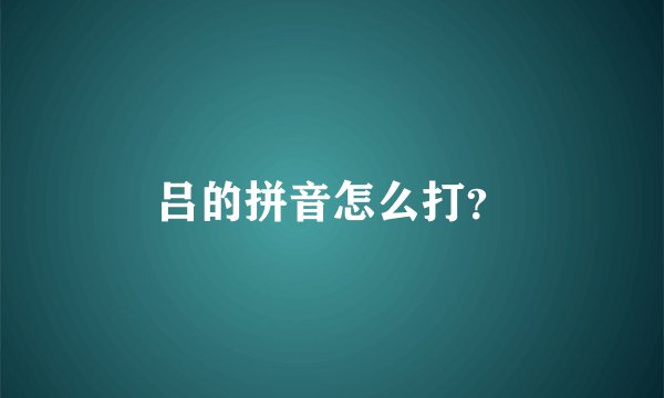 吕的拼音怎么打？