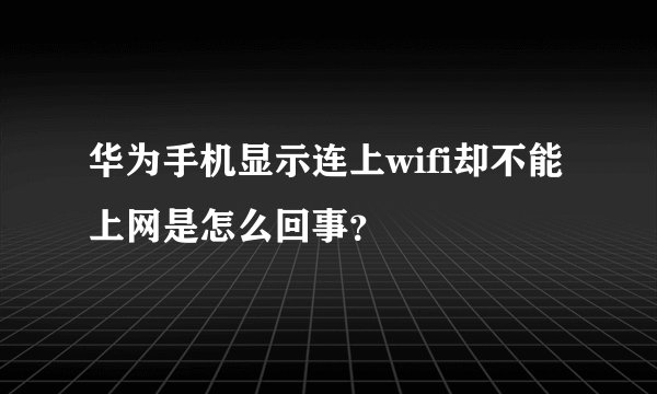 华为手机显示连上wifi却不能上网是怎么回事？