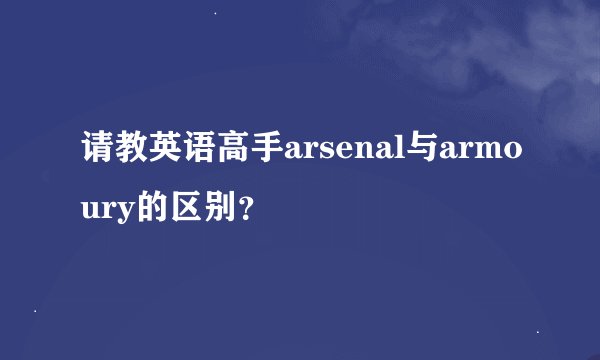 请教英语高手arsenal与armoury的区别？