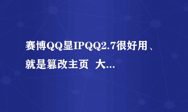 赛博QQ显IPQQ2.7很好用、就是篡改主页  大哥们给点意见啊！