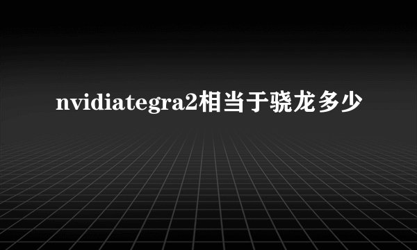 nvidiategra2相当于骁龙多少