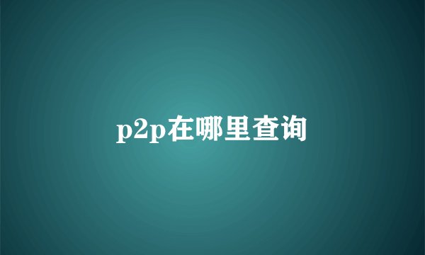 p2p在哪里查询