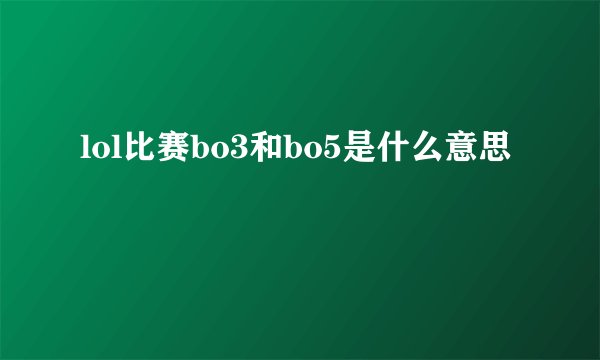 lol比赛bo3和bo5是什么意思