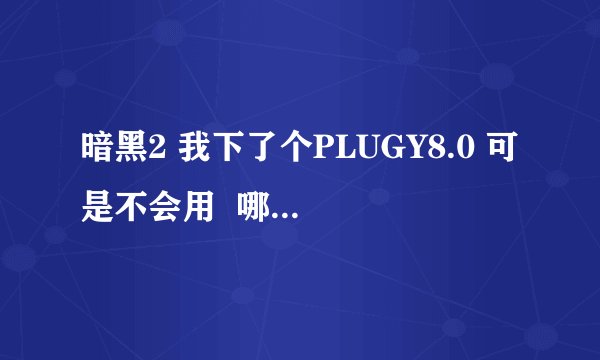 暗黑2 我下了个PLUGY8.0 可是不会用  哪位高手教下啊