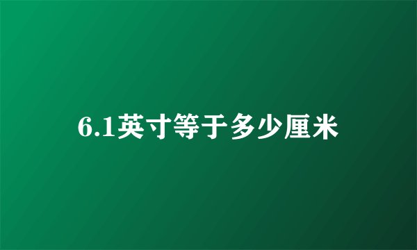 6.1英寸等于多少厘米