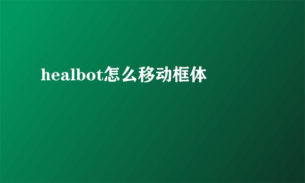 healbot怎么移动框体