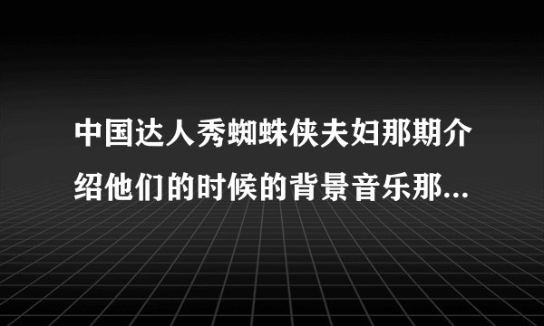 中国达人秀蜘蛛侠夫妇那期介绍他们的时候的背景音乐那首英文歌叫什么，求歌名